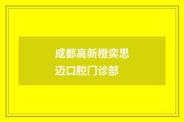 成都高新橙奕思邁口腔門(mén)診部