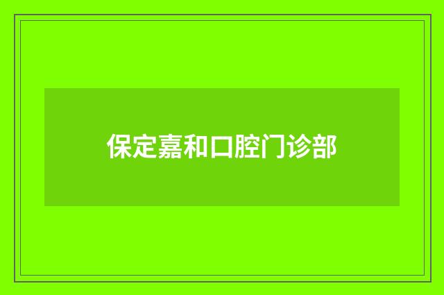 保定嘉和口腔門(mén)診部