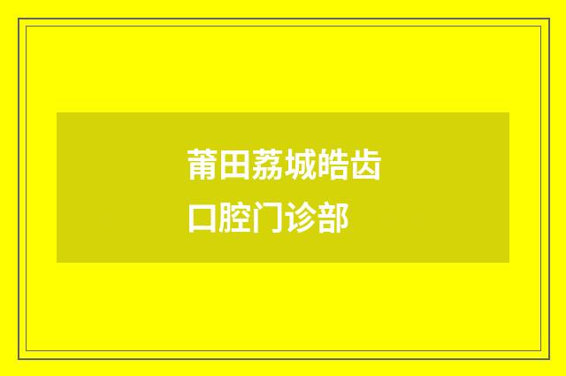莆田荔城皓齒口腔門(mén)診部