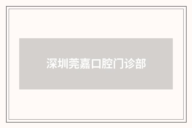 深圳莞嘉口腔門(mén)診部