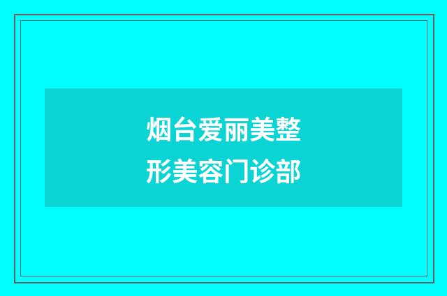 煙臺(tái)愛(ài)麗美整形美容門(mén)診部