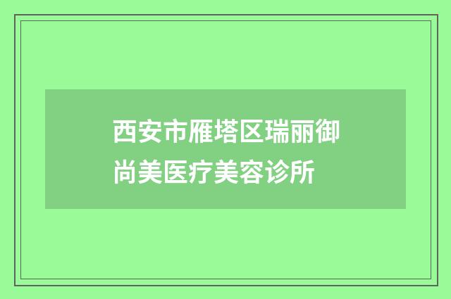 西安市雁塔區(qū)瑞麗御尚美醫(yī)療美容診所