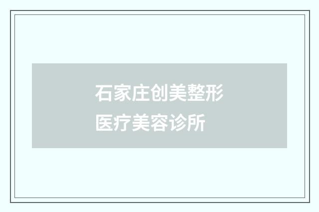 石家莊創(chuàng)美整形醫(yī)療美容診所