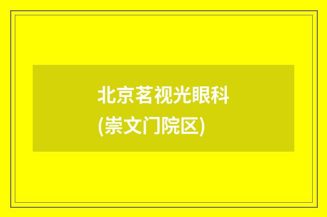 北京茗視光眼科(崇文門(mén)院區(qū))