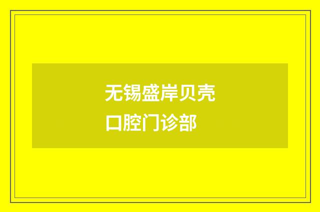 無(wú)錫盛岸貝殼口腔門(mén)診部