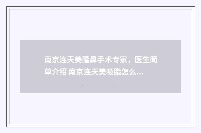 南京連天美隆鼻手術(shù)專(zhuān)家，醫(yī)生簡(jiǎn)單介紹 南京連天美吸脂怎么樣